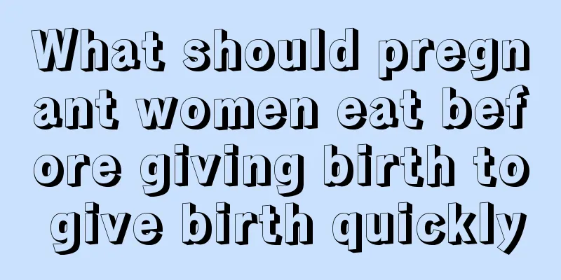 What should pregnant women eat before giving birth to give birth quickly