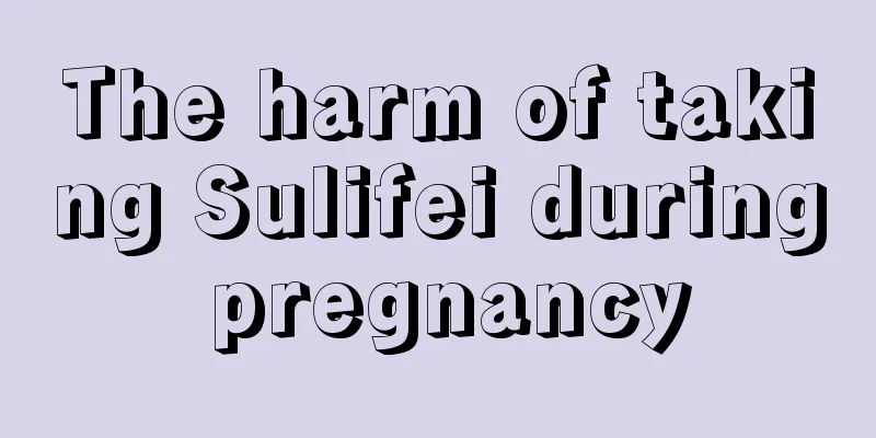 The harm of taking Sulifei during pregnancy