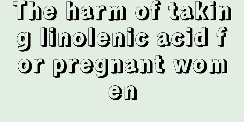 The harm of taking linolenic acid for pregnant women