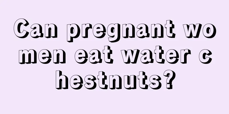 Can pregnant women eat water chestnuts?