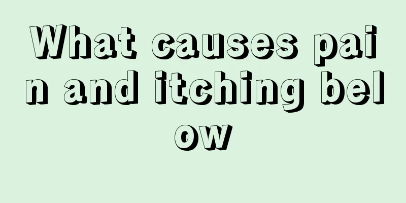 What causes pain and itching below