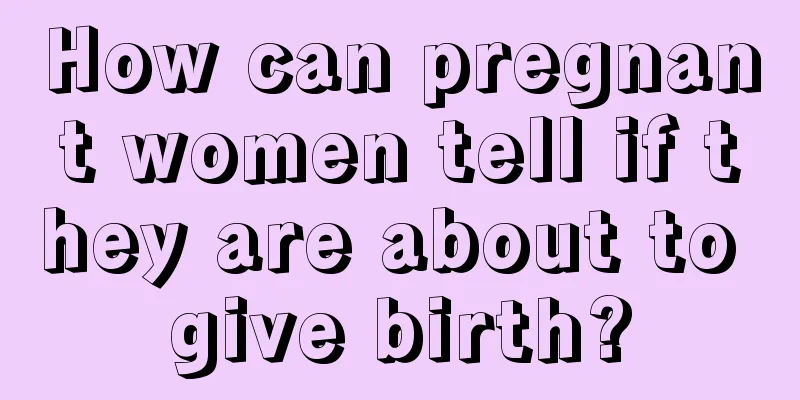 How can pregnant women tell if they are about to give birth?