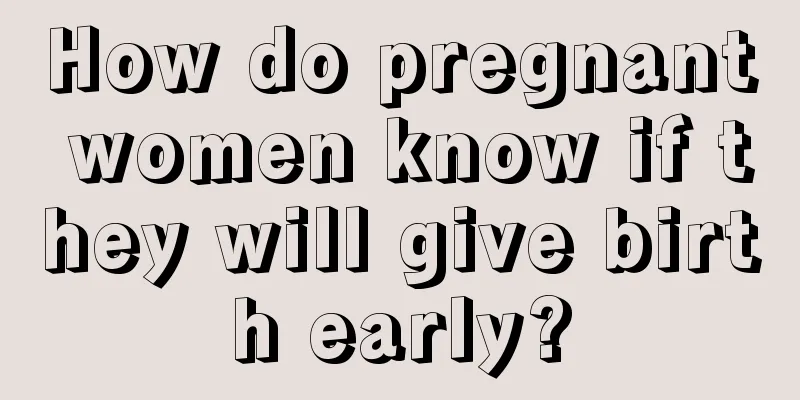 How do pregnant women know if they will give birth early?