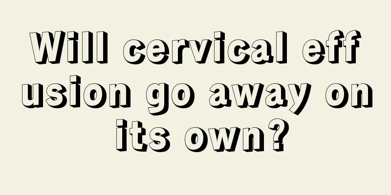 Will cervical effusion go away on its own?