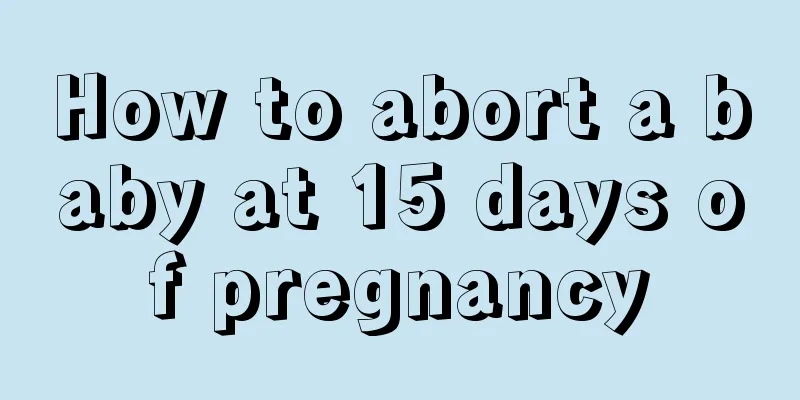 How to abort a baby at 15 days of pregnancy