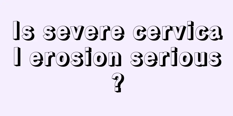 Is severe cervical erosion serious?