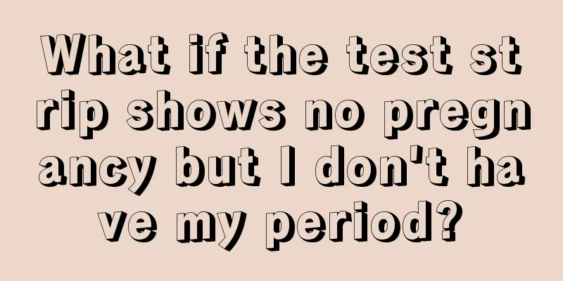 What if the test strip shows no pregnancy but I don't have my period?