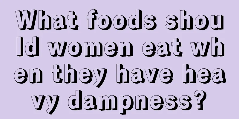 What foods should women eat when they have heavy dampness?