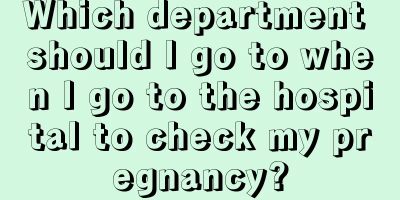 Which department should I go to when I go to the hospital to check my pregnancy?