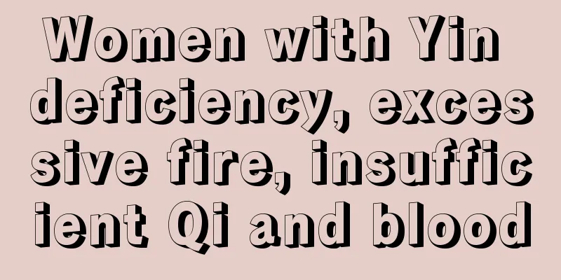 Women with Yin deficiency, excessive fire, insufficient Qi and blood