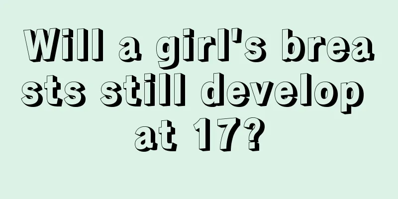 Will a girl's breasts still develop at 17?