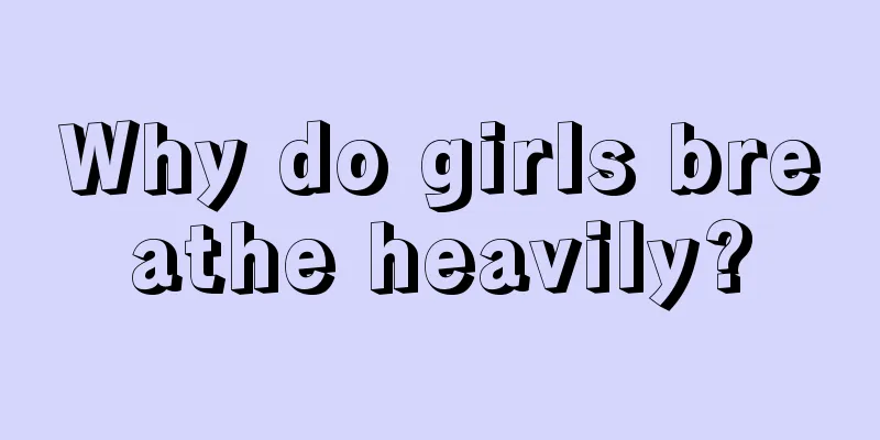 Why do girls breathe heavily?