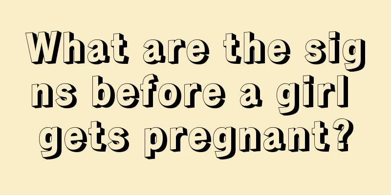 What are the signs before a girl gets pregnant?