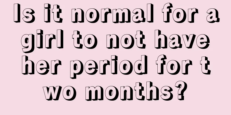 Is it normal for a girl to not have her period for two months?