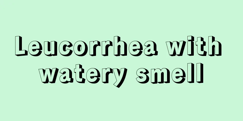 Leucorrhea with watery smell