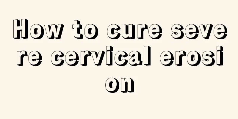 How to cure severe cervical erosion