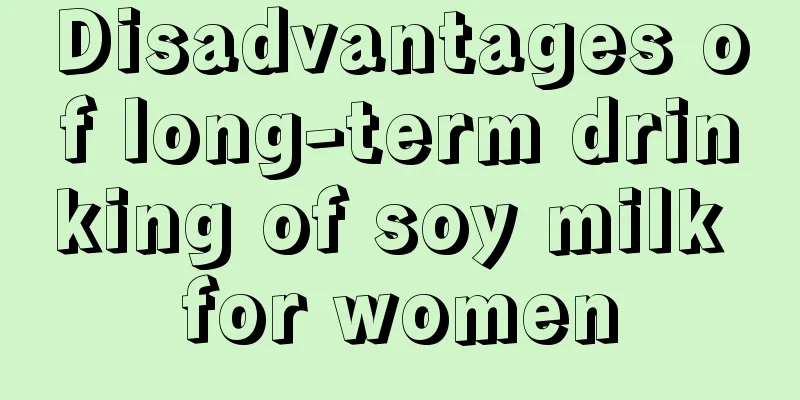 Disadvantages of long-term drinking of soy milk for women