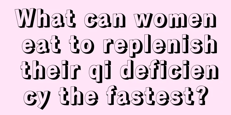 What can women eat to replenish their qi deficiency the fastest?