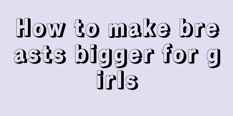 How to make breasts bigger for girls