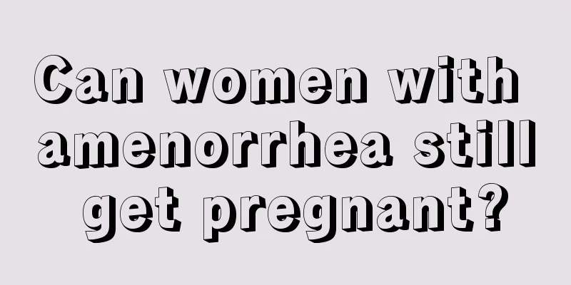 Can women with amenorrhea still get pregnant?