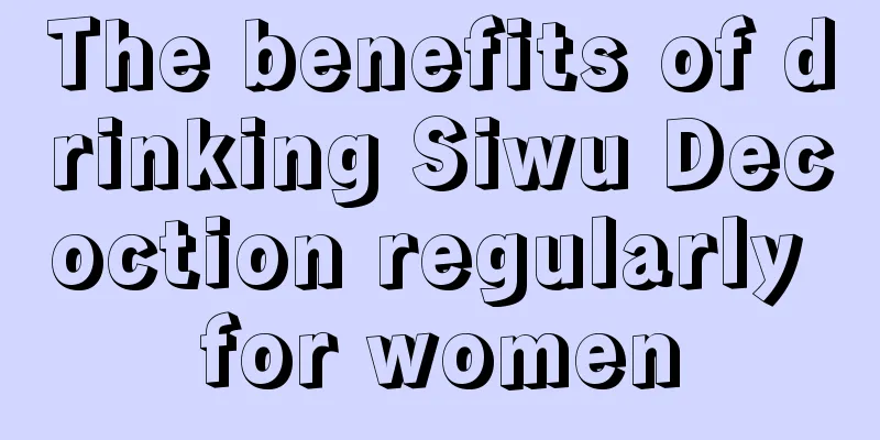 The benefits of drinking Siwu Decoction regularly for women