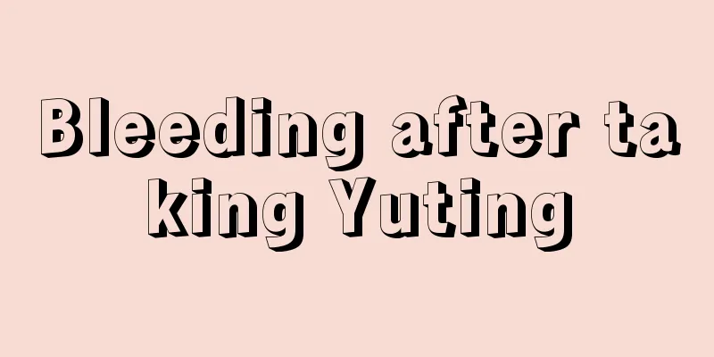 Bleeding after taking Yuting