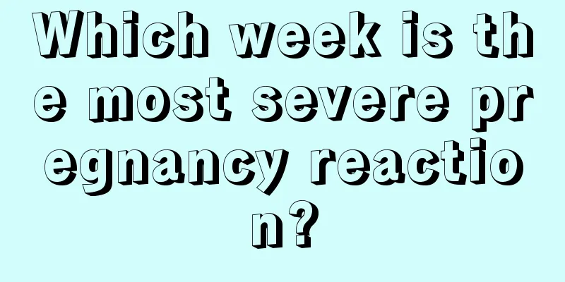 Which week is the most severe pregnancy reaction?