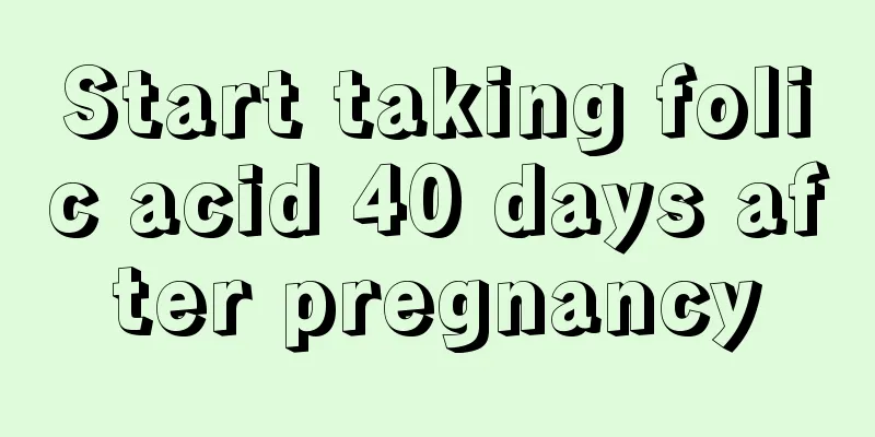 Start taking folic acid 40 days after pregnancy