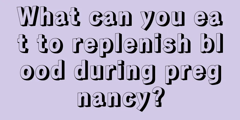 What can you eat to replenish blood during pregnancy?