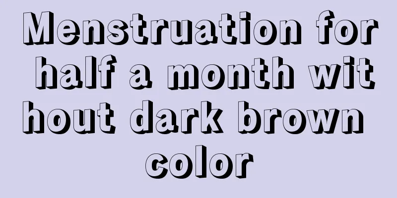 Menstruation for half a month without dark brown color