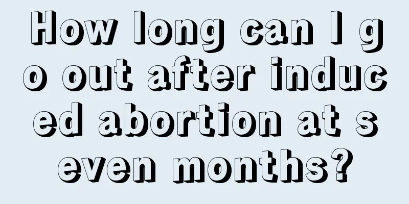 How long can I go out after induced abortion at seven months?