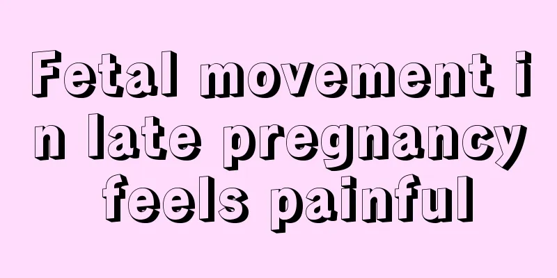 Fetal movement in late pregnancy feels painful