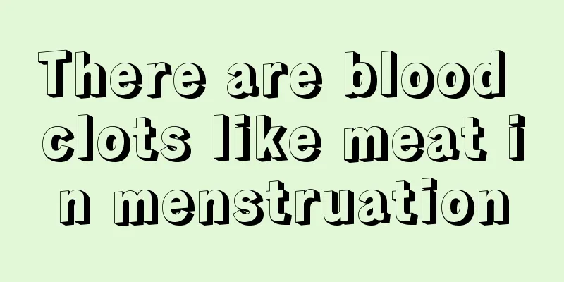 There are blood clots like meat in menstruation