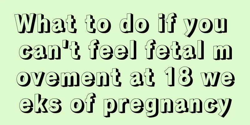 What to do if you can't feel fetal movement at 18 weeks of pregnancy