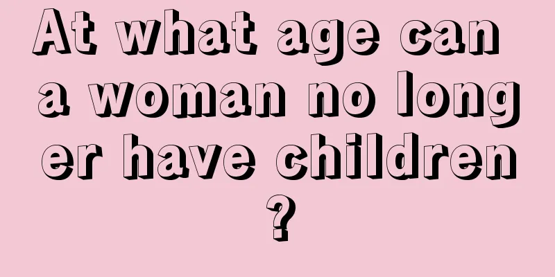 At what age can a woman no longer have children?