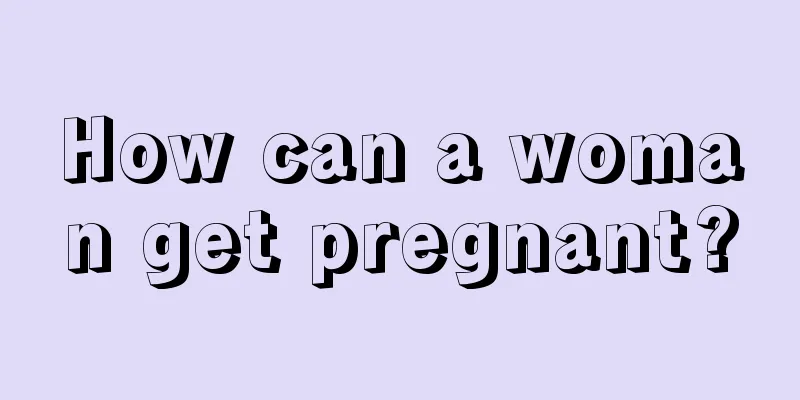 How can a woman get pregnant?