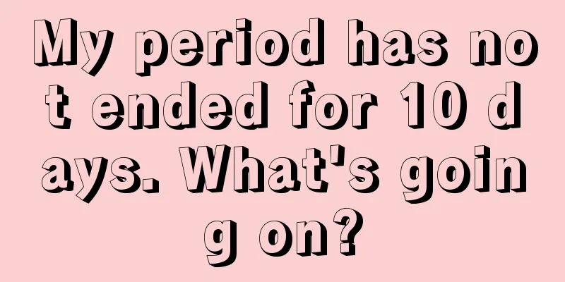 My period has not ended for 10 days. What's going on?