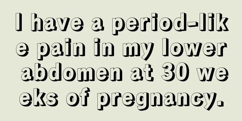 I have a period-like pain in my lower abdomen at 30 weeks of pregnancy.