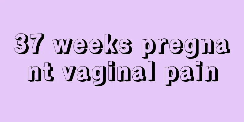 37 weeks pregnant vaginal pain