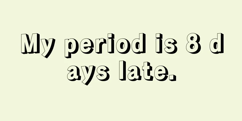 My period is 8 days late.