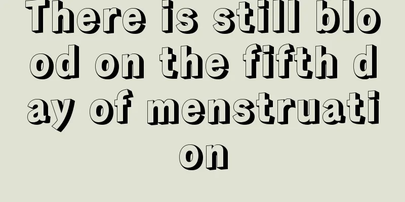 There is still blood on the fifth day of menstruation