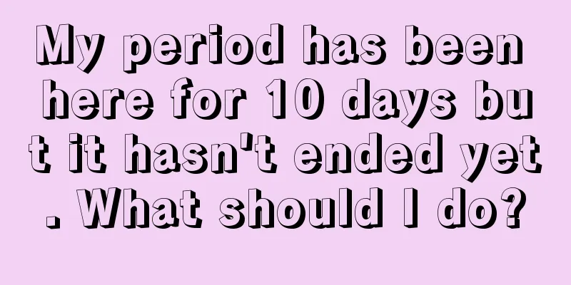 My period has been here for 10 days but it hasn't ended yet. What should I do?