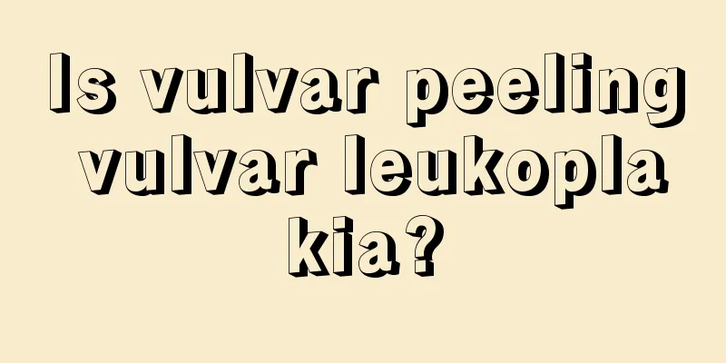 Is vulvar peeling vulvar leukoplakia?