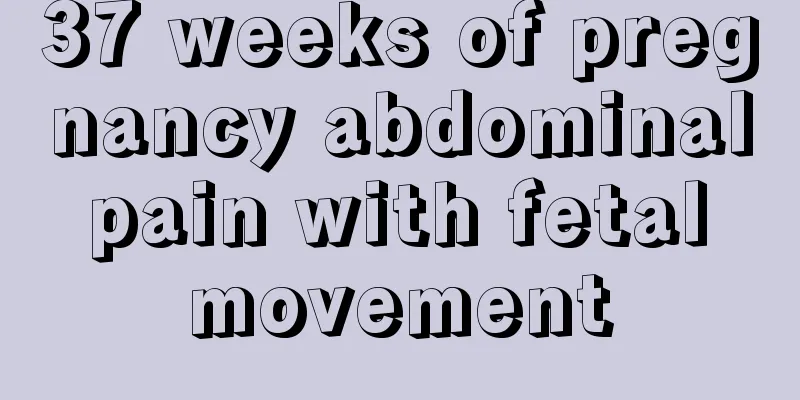 37 weeks of pregnancy abdominal pain with fetal movement