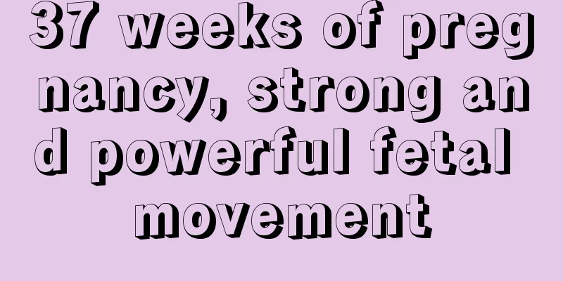 37 weeks of pregnancy, strong and powerful fetal movement