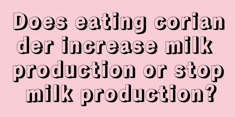 Does eating coriander increase milk production or stop milk production?