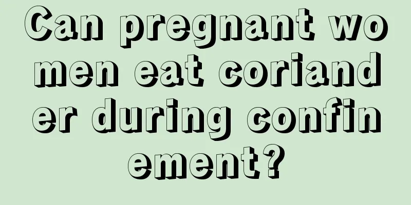 Can pregnant women eat coriander during confinement?