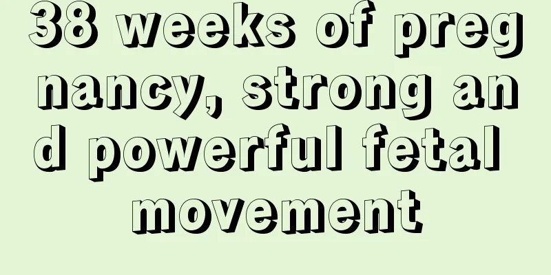 38 weeks of pregnancy, strong and powerful fetal movement