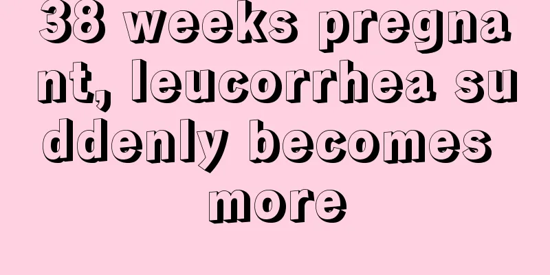 38 weeks pregnant, leucorrhea suddenly becomes more