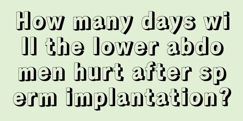 How many days will the lower abdomen hurt after sperm implantation?